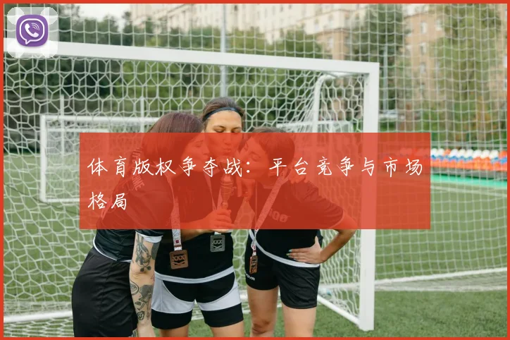 体育版权争夺战：平台竞争与市场格局