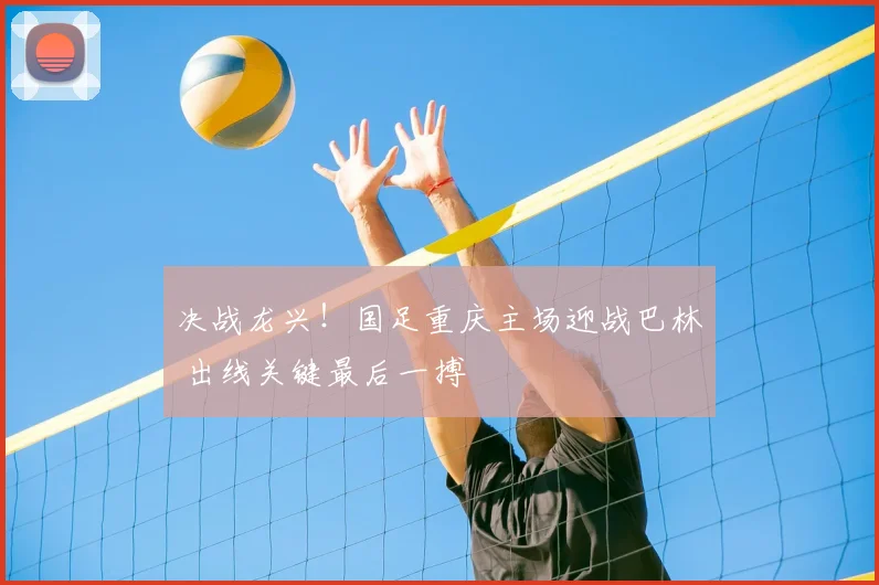 决战龙兴！国足重庆主场迎战巴林 出线关键最后一搏